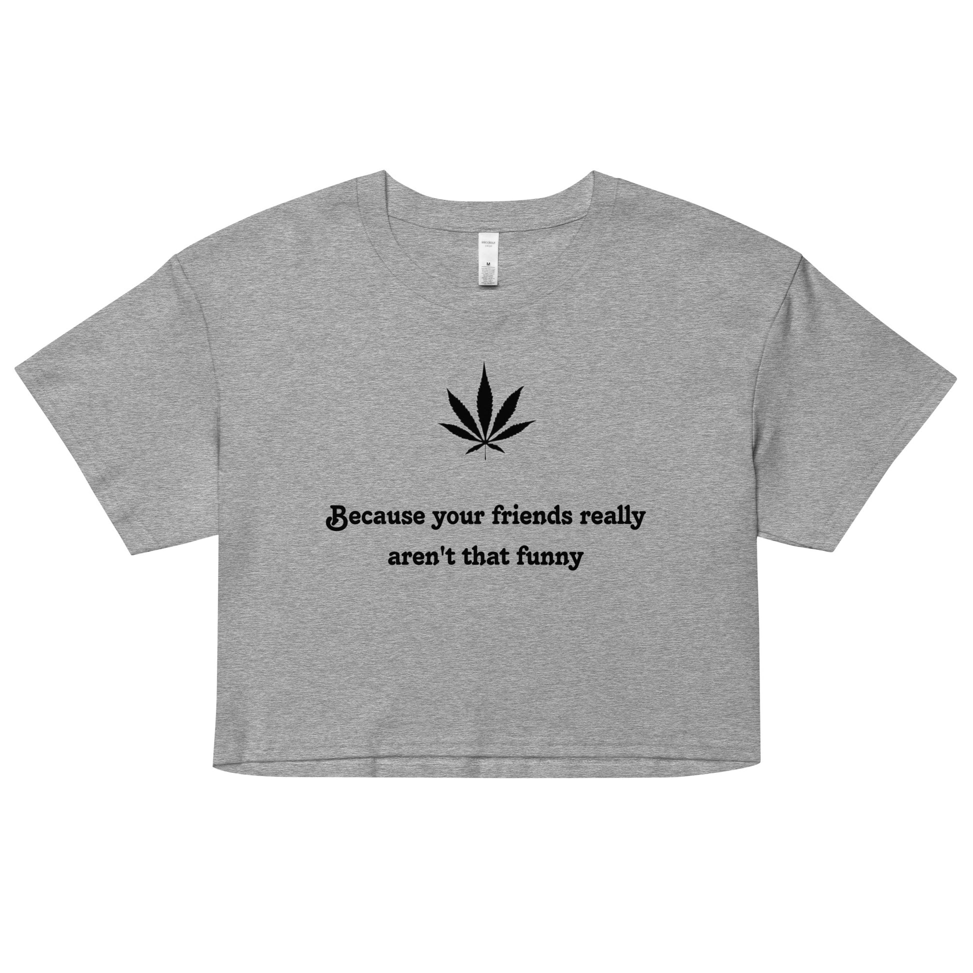 "Because your friends really aren't that funny"- Crop top