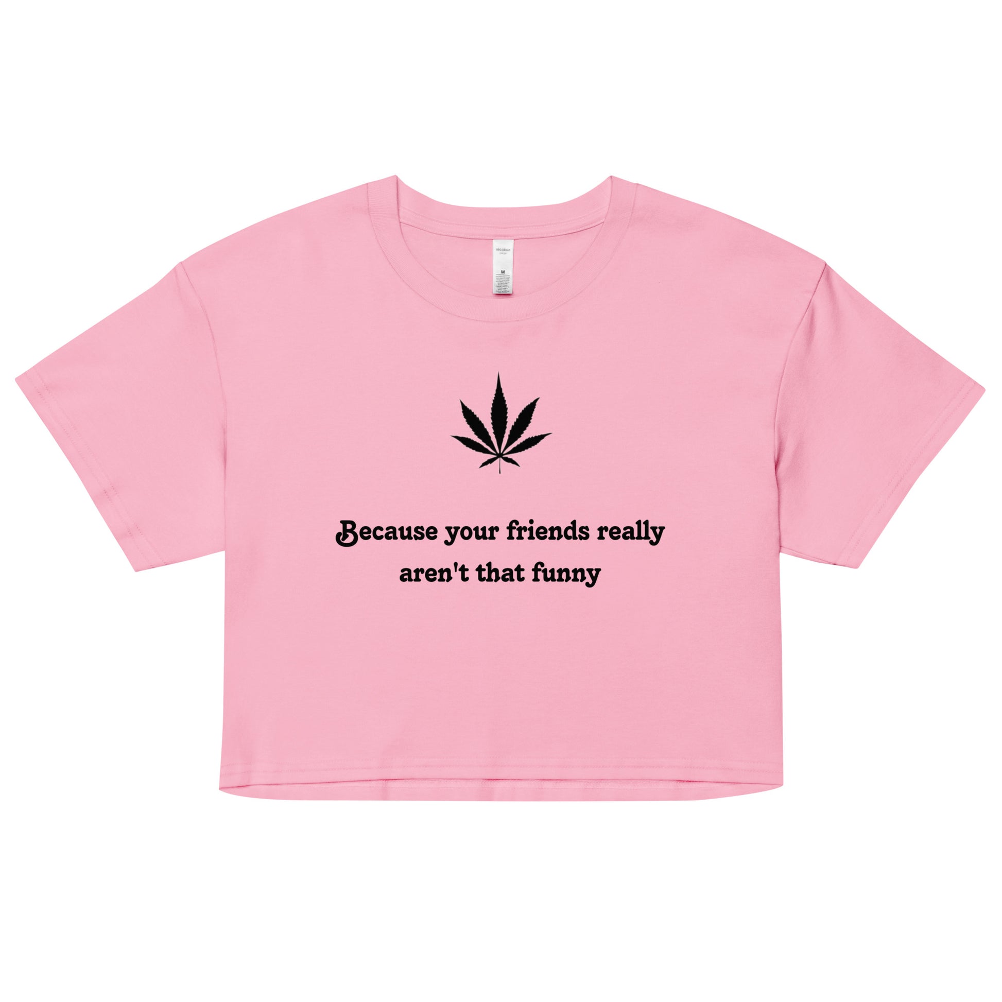"Because your friends really aren't that funny"- Crop top