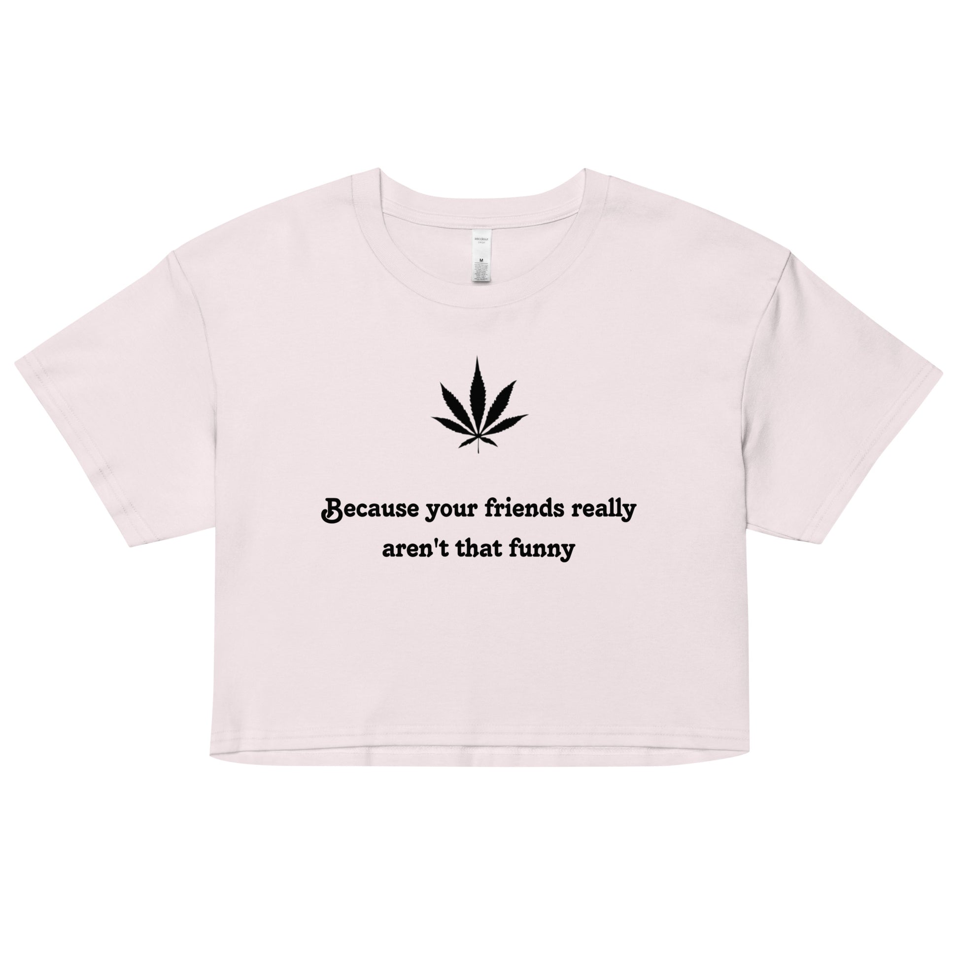 "Because your friends really aren't that funny"- Crop top